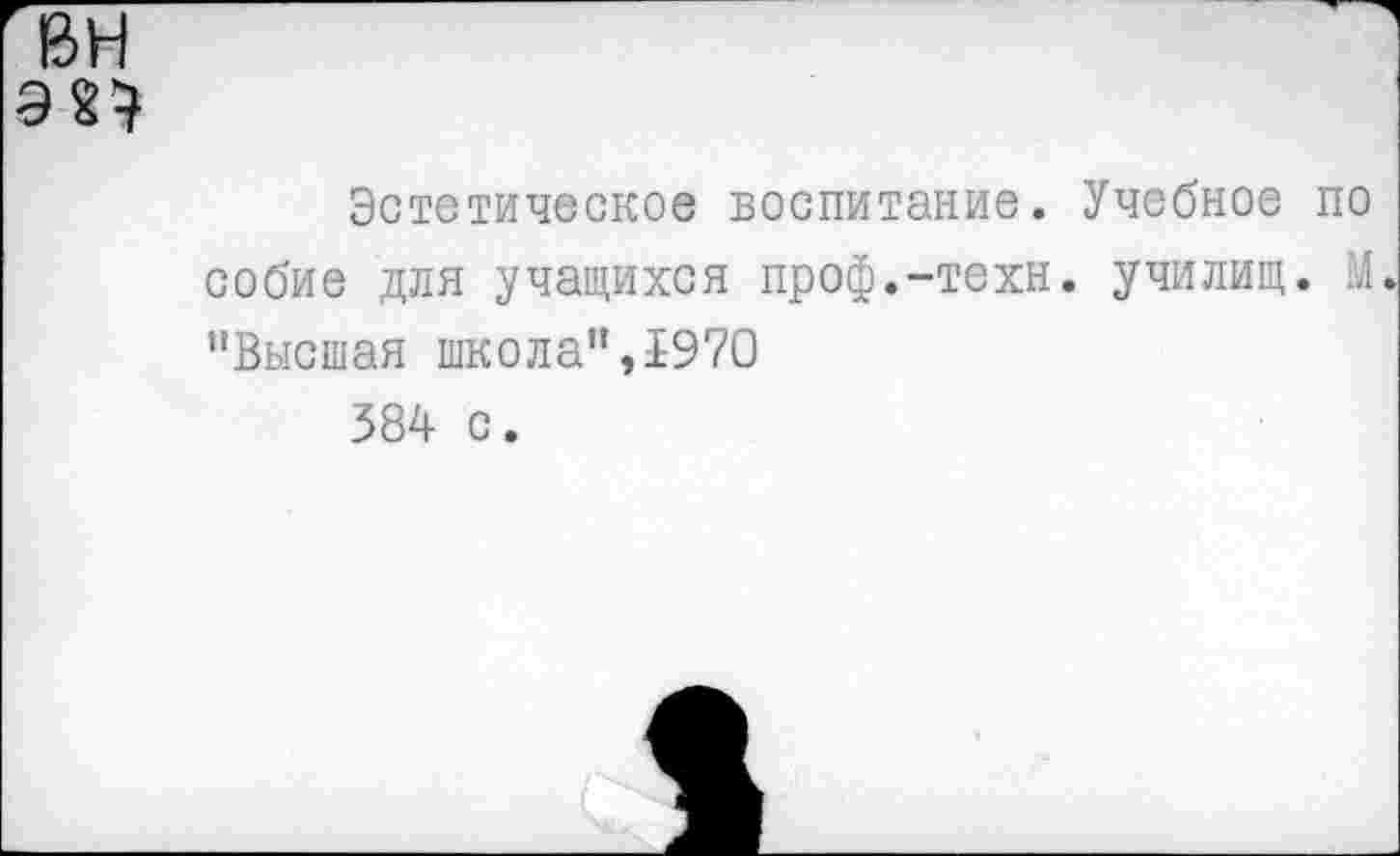 ﻿ин
ЭП
Эстетическое воспитание. Учебное по собие для учащихся проф.-техн. училищ. М "Высшая школа",1970 384 с.